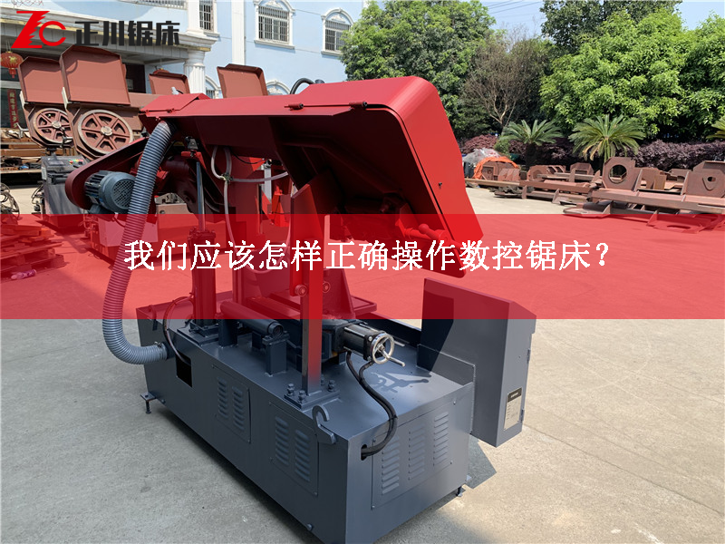 鋸床生產廠家告訴您應該怎樣正確操作數控鋸床？